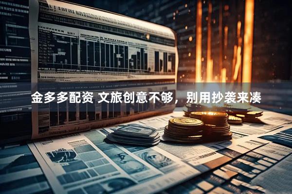 金多多配资 文旅创意不够，别用抄袭来凑