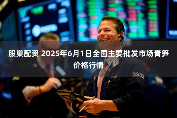 股巢配资 2025年6月1日全国主要批发市场青笋价格行情