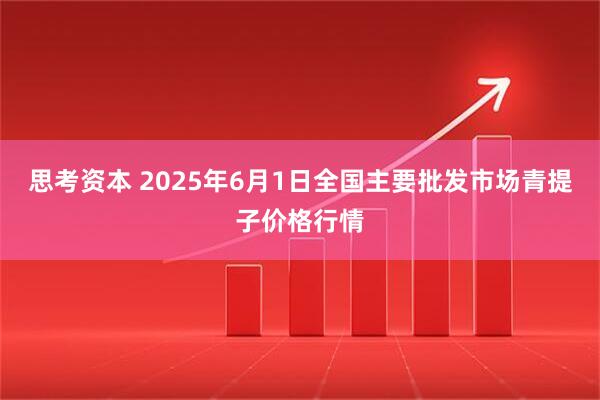 思考资本 2025年6月1日全国主要批发市场青提子价格行情