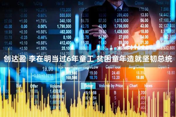 创达盈 李在明当过6年童工 贫困童年造就坚韧总统