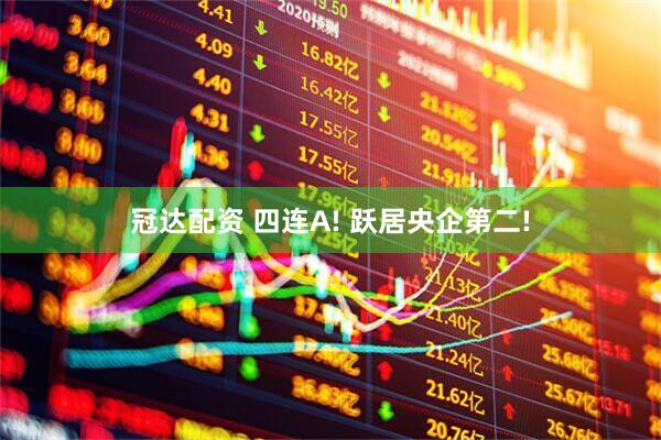 冠达配资 四连A! 跃居央企第二!