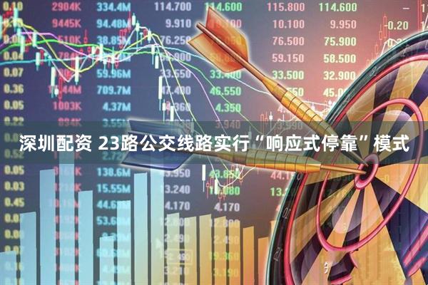 深圳配资 23路公交线路实行“响应式停靠”模式