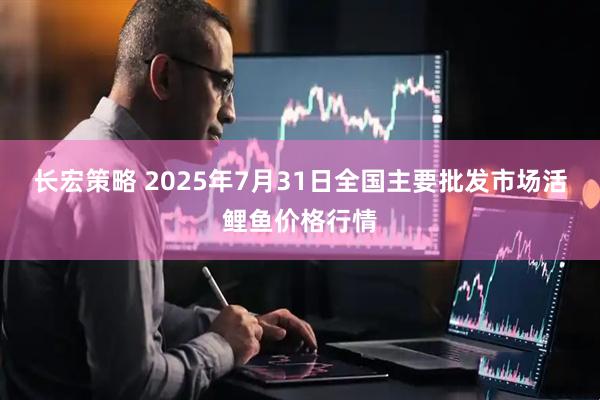 长宏策略 2025年7月31日全国主要批发市场活鲤鱼价格行情