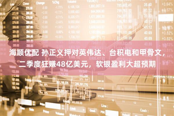 海顺优配 孙正义押对英伟达、台积电和甲骨文，二季度狂赚48亿美元，软银盈利大超预期