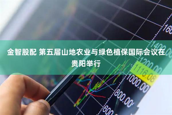 金智股配 第五届山地农业与绿色植保国际会议在贵阳举行