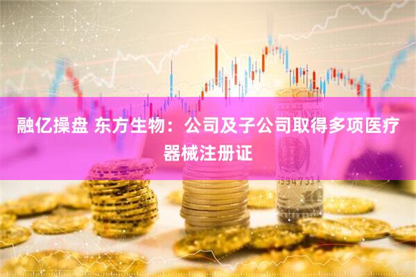 融亿操盘 东方生物：公司及子公司取得多项医疗器械注册证