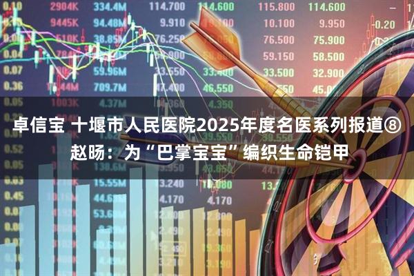 卓信宝 十堰市人民医院2025年度名医系列报道⑧ 赵旸：为“巴掌宝宝”编织生命铠甲