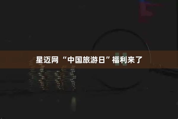 星迈网 “中国旅游日”福利来了